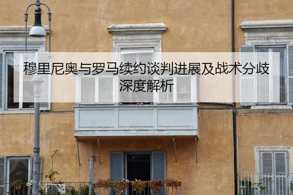 穆里尼奥与罗马续约谈判进展及战术分歧深度解析 | zotysports